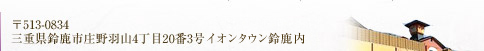 〒513-0834 三重県鈴鹿市庄野羽山4丁目20番3号ロックタウン鈴鹿内